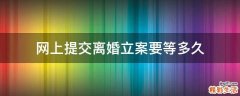 网上提交离婚立案要等多久