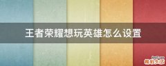 王者荣耀想玩英雄怎么设置