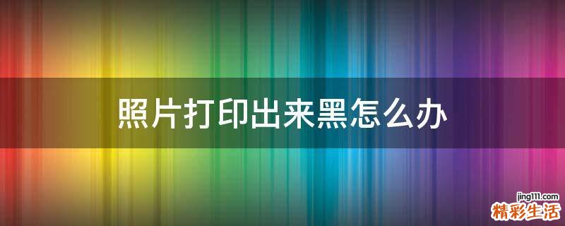 照片打印出来黑怎么办