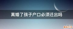离婚了孩子户口必须迁出吗