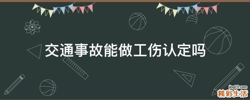 交通事故能做工伤认定吗