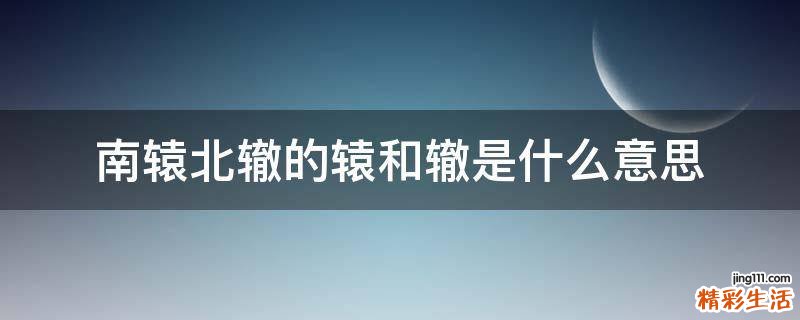 南辕北辙的辕和辙是什么意思