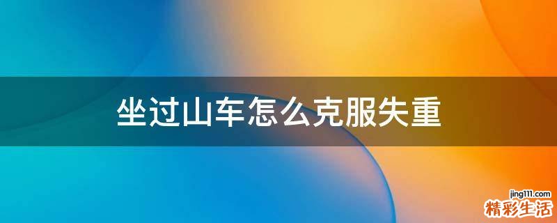 坐过山车怎么克服失重