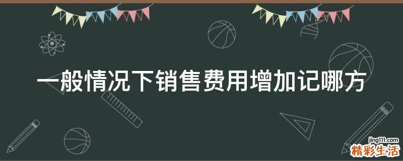 一般情况下销售费用增加记哪方
