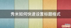 秀米如何快速设置标题格式