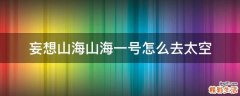 妄想山海山海一号怎么去太空