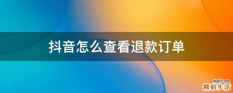 抖音怎么查看退款订单