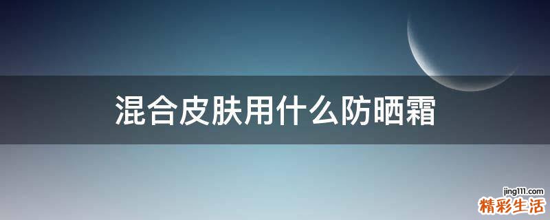 混合皮肤用什么防晒霜
