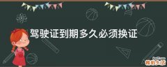 驾驶证到期多久必须换证
