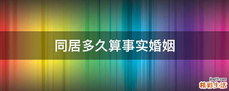 同居多久算事实婚姻