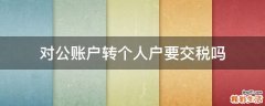 对公账户转个人户要交税吗