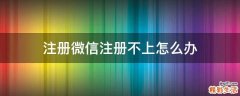 注册微信注册不上怎么办