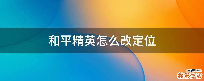 和平精英怎么改定位