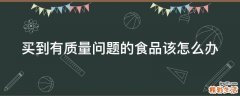 买到有质量问题的食品该怎么办
