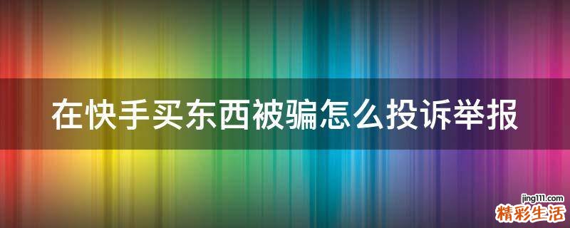 在快手买东西被骗怎么投诉举报