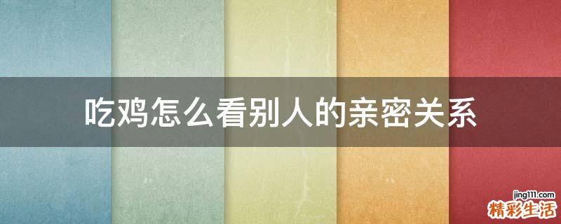 吃鸡怎么看别人的亲密关系