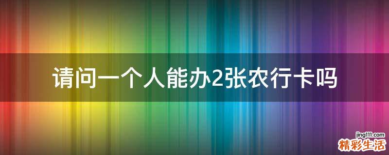 请问一个人能办2张农行卡吗
