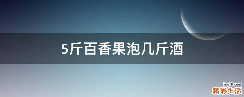 5斤百香果泡几斤酒