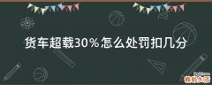 货车超载30％怎么处罚扣几分