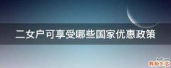 二女户可享受哪些国家优惠政策