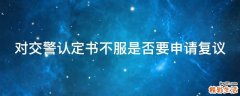 对交警认定书不服是否要申请复议