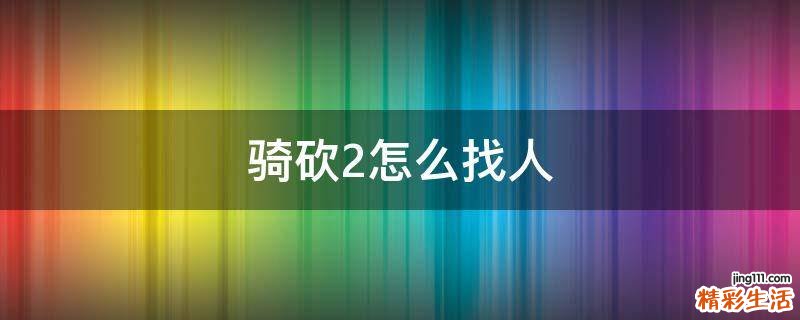 骑砍2怎么找人