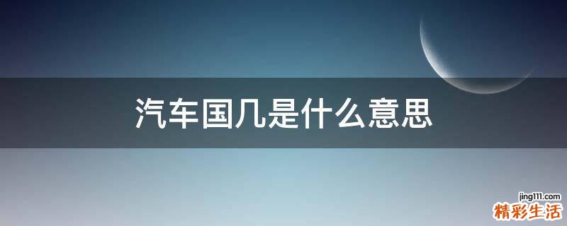 汽车国几是什么意思
