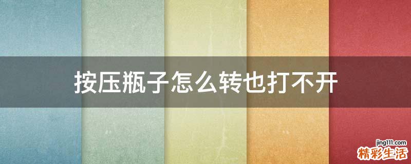 按压瓶子怎么转也打不开