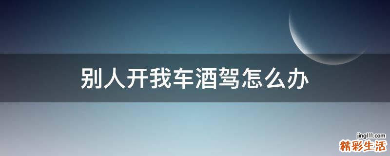 别人开我车酒驾怎么办
