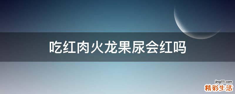 吃红肉火龙果尿会红吗
