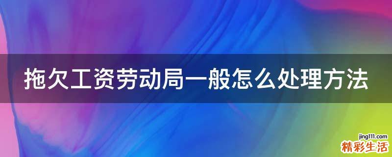 拖欠工资劳动局一般怎么处理方法