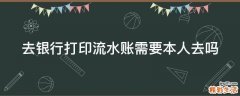 去银行打印流水账需要本人去吗