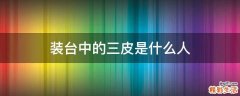 装台中的三皮是什么人