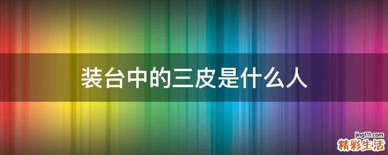 装台中的三皮是什么人