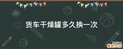 货车干燥罐多久换一次