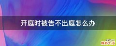 开庭时被告不出庭怎么办