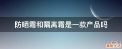 防晒霜和隔离霜是一款产品吗