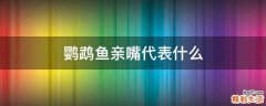 鹦鹉鱼亲嘴代表什么