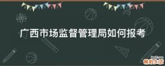 广西市场监督管理局如何报考