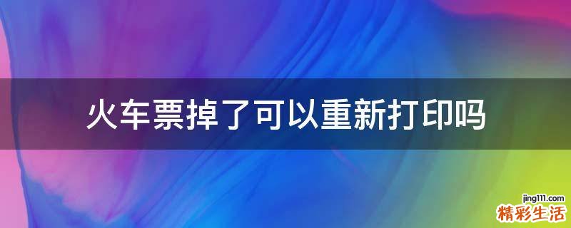 火车票掉了可以重新打印吗
