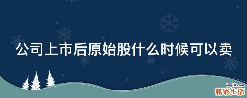 公司上市后原始股什么时候可以卖