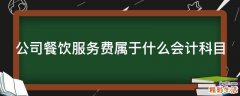 公司餐饮服务费属于什么会计科目