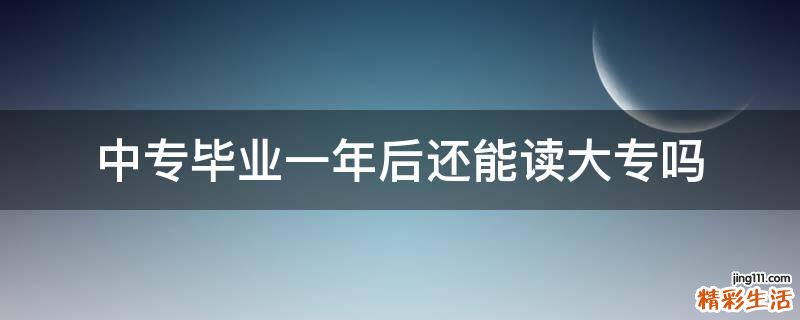 中专毕业一年后还能读大专吗