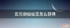 玄元剑仙仙玉怎么获得