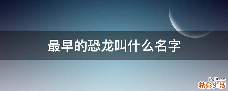 最早的恐龙叫什么名字