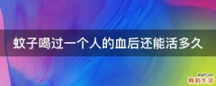 蚊子喝过一个人的血后还能活多久