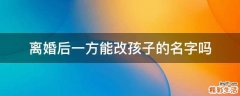 离婚后一方能改孩子的名字吗