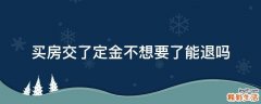 买房交了定金不想要了能退吗