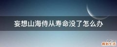 妄想山海侍从寿命没了怎么办