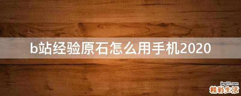 b站经验原石怎么用手机2020